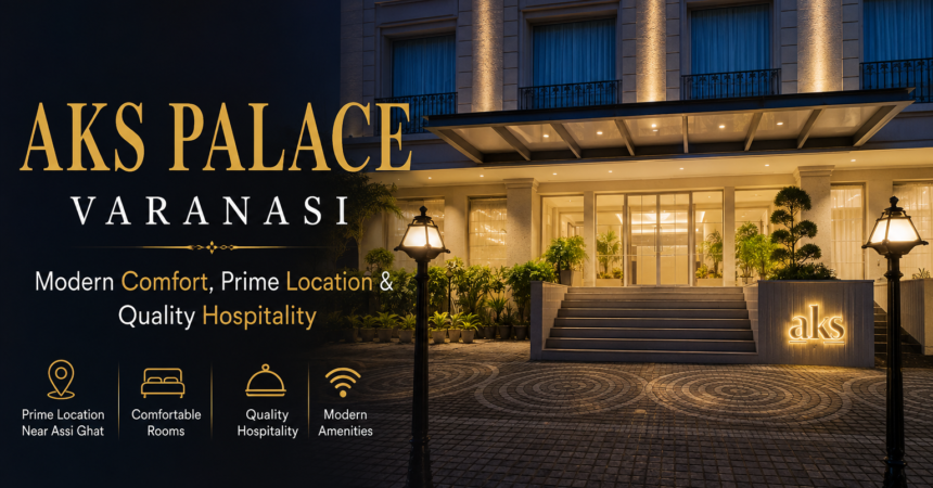 AKS Palace Varanasi: Modern Comfort, Prime Location & Quality Hospitality