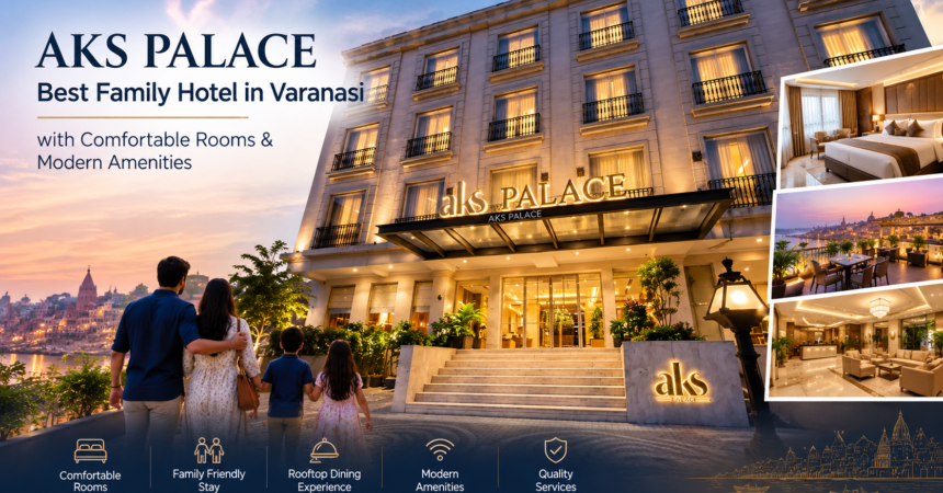 AKS PALACE | Best Family Hotel in Varanasi with Comfortable Rooms & Modern Amenities